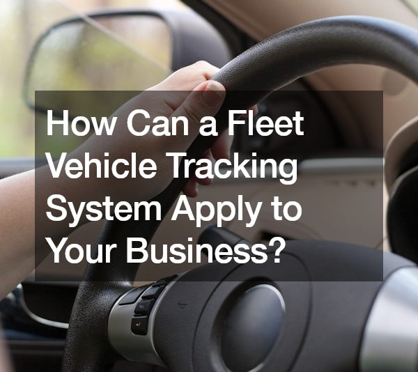 How Can a Fleet Vehicle Tracking System Apply to Your Business?