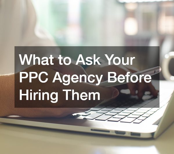 What to Ask Your PPC Agency Before Hiring Them