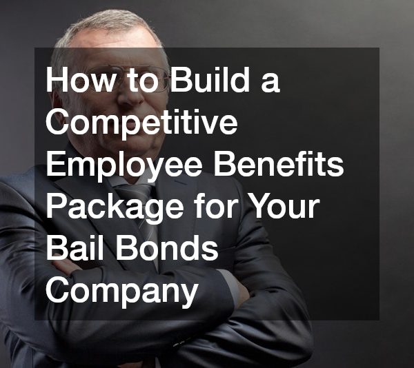 How to Build a Competitive Employee Benefits Package for Your Bail Bonds Company