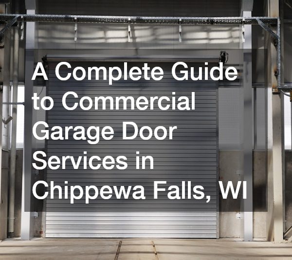 A Complete Guide to Commercial Garage Door Services in Chippewa Falls, WI