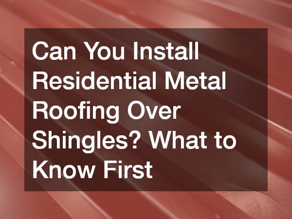 Can You Install Residential Metal Roofing Over Shingles? What to Know First