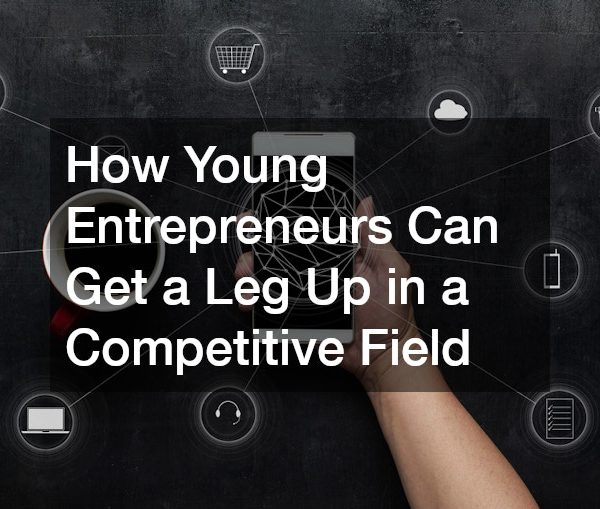 How Young Entrepreneurs Can Get a Leg Up in a Competitive Field