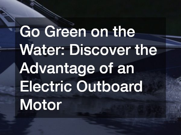 Go Green on the Water Discover the Advantage of an Electric Outboard Motor