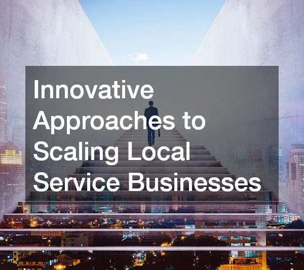 Innovative Approaches to Scaling Local Service Businesses