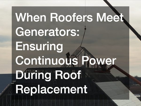 When Roofers Meet Generators Ensuring Continuous Power During Roof Replacement