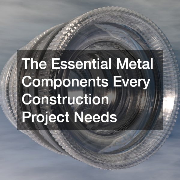 The Essential Metal Components Every Construction Project Needs