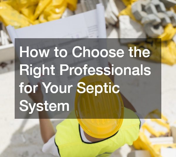 How to Choose the Right Professionals for Your Septic System