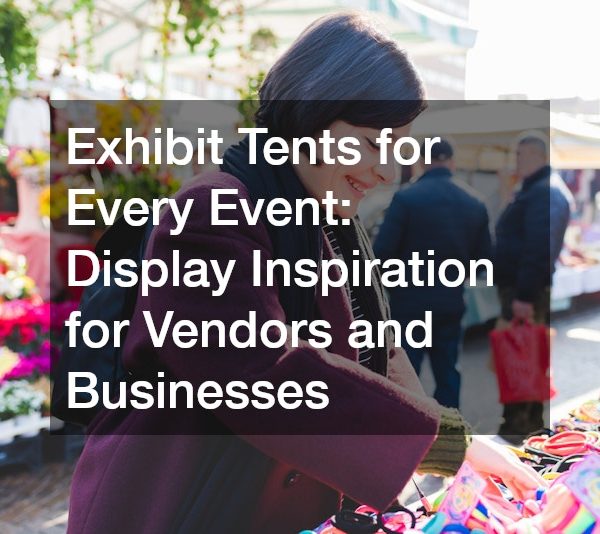 Exhibit Tents for Every Event Display Inspiration for Vendors and Businesses