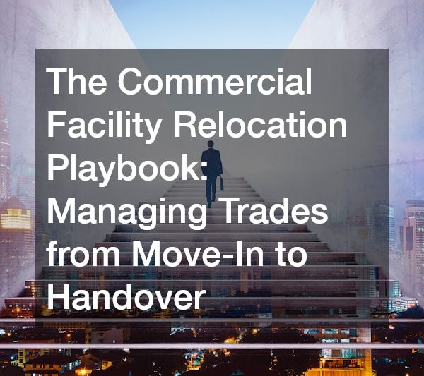 The Commercial Facility Relocation Playbook Managing Trades from Move-In to Handover